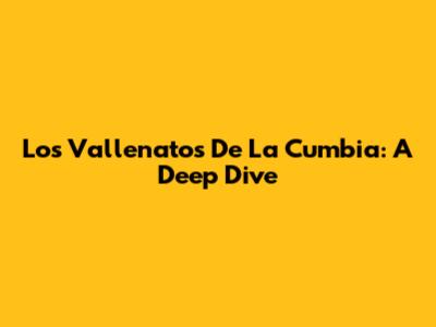 Los Vallenatos De La Cumbia: A Deep Dive