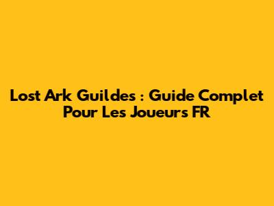 Lost Ark Guildes : Guide Complet Pour Les Joueurs FR