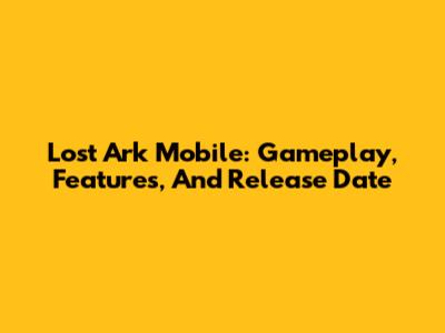 Lost Ark Mobile: Gameplay, Features, And Release Date