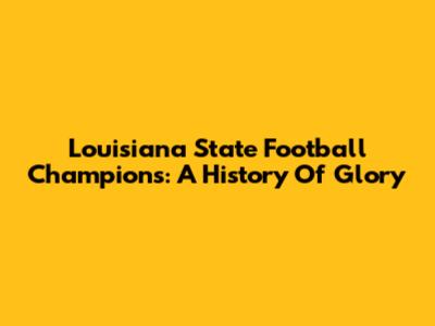 Louisiana State Football Champions: A History Of Glory
