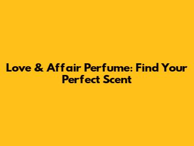 Love & Affair Perfume: Find Your Perfect Scent