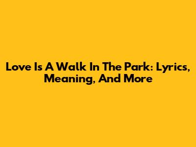 Love Is A Walk In The Park: Lyrics, Meaning, And More