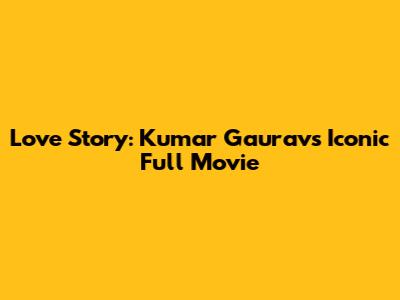 Love Story: Kumar Gaurav's Iconic Full Movie