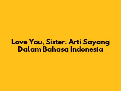 Love You, Sister: Arti Sayang Dalam Bahasa Indonesia