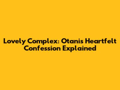 Lovely Complex: Otani's Heartfelt Confession Explained