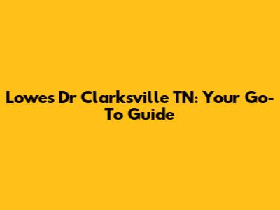 Lowes Dr Clarksville TN: Your Go-To Guide