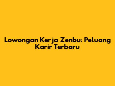 Lowongan Kerja Zenbu: Peluang Karir Terbaru