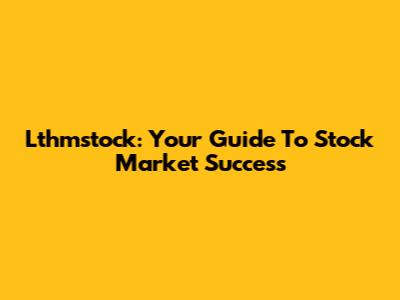 Lthmstock: Your Guide To Stock Market Success