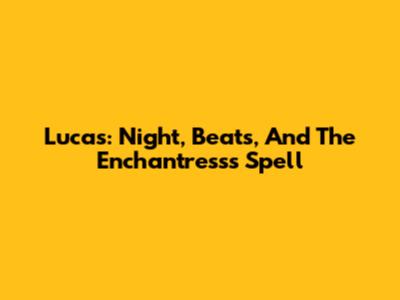Lucas: Night, Beats, And The Enchantress's Spell