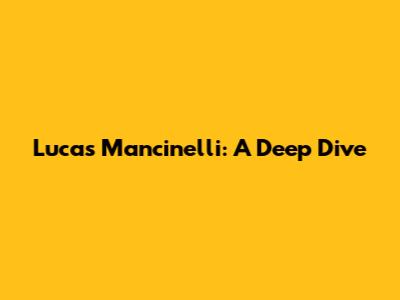 Lucas Mancinelli: A Deep Dive