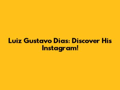 Luiz Gustavo Dias: Discover His Instagram!