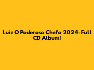 Luiz O Poderoso Chefo 2024: Full CD Album!