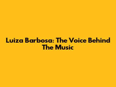 Luiza Barbosa: The Voice Behind The Music