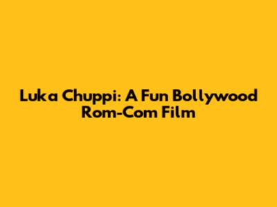 Luka Chuppi: A Fun Bollywood Rom-Com Film