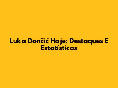 Luka Dončić Hoje: Destaques E Estatísticas
