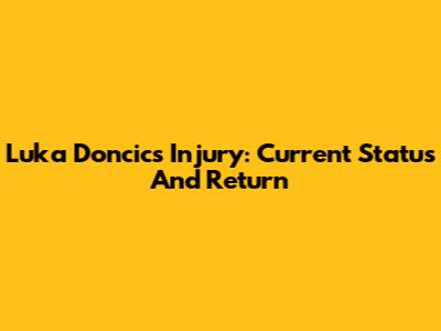 Luka Doncic's Injury: Current Status And Return