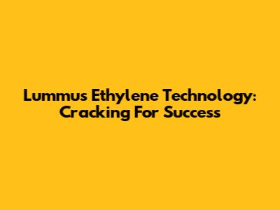 Lummus Ethylene Technology: Cracking For Success