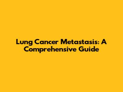 Lung Cancer Metastasis: A Comprehensive Guide
