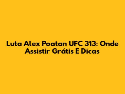 Luta Alex Poatan UFC 313: Onde Assistir Grátis E Dicas