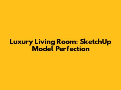 Luxury Living Room: SketchUp Model Perfection