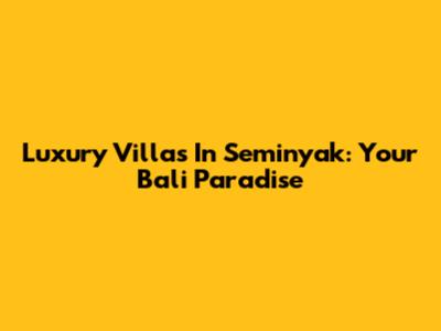 Luxury Villas In Seminyak: Your Bali Paradise
