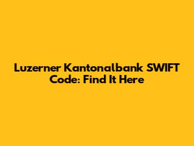 Luzerner Kantonalbank SWIFT Code: Find It Here