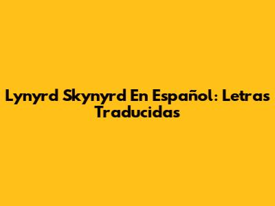 Lynyrd Skynyrd En Español: Letras Traducidas