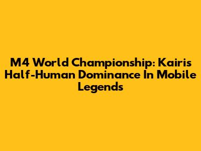 M4 World Championship: Kairi's Half-Human Dominance In Mobile Legends
