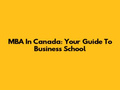 MBA In Canada: Your Guide To Business School