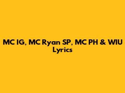 MC IG, MC Ryan SP, MC PH & WIU Lyrics