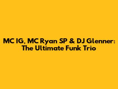 MC IG, MC Ryan SP & DJ Glenner: The Ultimate Funk Trio