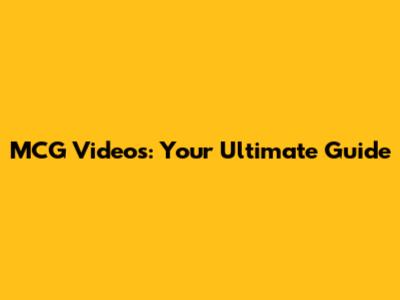 MCG Videos: Your Ultimate Guide
