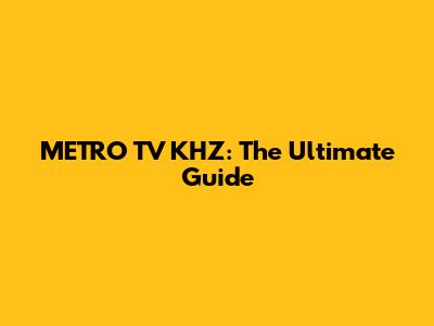 METRO TV KHZ: The Ultimate Guide