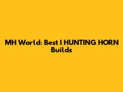 MH World: Best I HUNTING HORN Builds