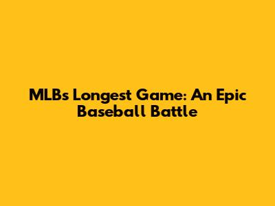 MLB's Longest Game: An Epic Baseball Battle