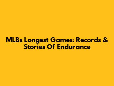 MLB's Longest Games: Records & Stories Of Endurance
