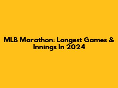 MLB Marathon: Longest Games & Innings In 2024