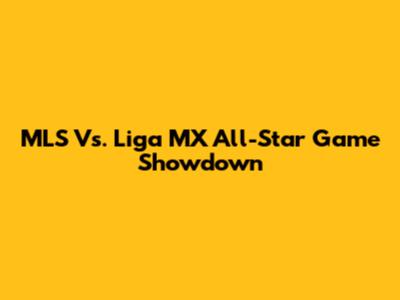MLS Vs. Liga MX All-Star Game Showdown