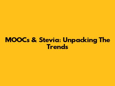 MOOCs & Stevia: Unpacking The Trends