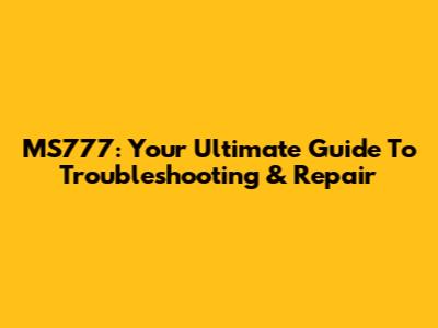 MS777: Your Ultimate Guide To Troubleshooting & Repair