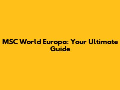 MSC World Europa: Your Ultimate Guide