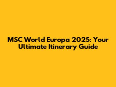 MSC World Europa 2025: Your Ultimate Itinerary Guide