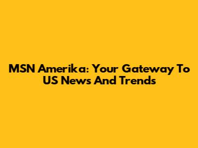 MSN Amerika: Your Gateway To US News And Trends