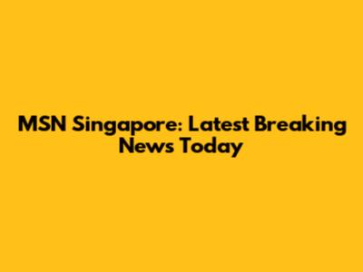 MSN Singapore: Latest Breaking News Today