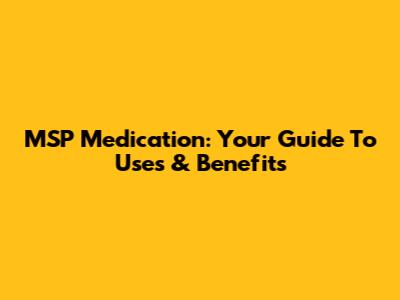 MSP Medication: Your Guide To Uses & Benefits