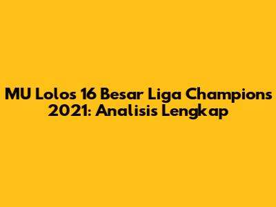MU Lolos 16 Besar Liga Champions 2021: Analisis Lengkap