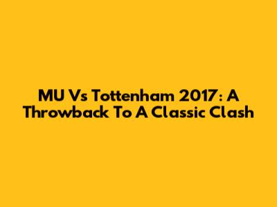 MU Vs Tottenham 2017: A Throwback To A Classic Clash