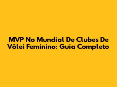 MVP No Mundial De Clubes De Vôlei Feminino: Guia Completo