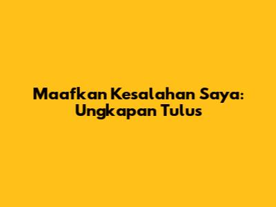 Maafkan Kesalahan Saya: Ungkapan Tulus