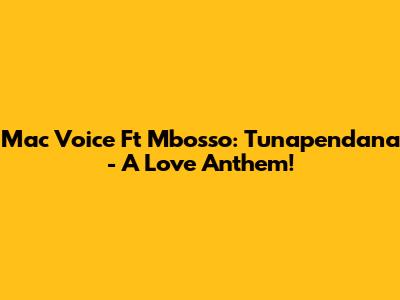 Mac Voice Ft Mbosso: Tunapendana - A Love Anthem!